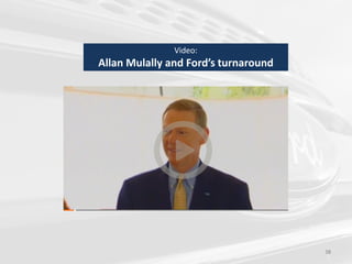 38
Video:
Allan Mulally and Ford’s turnaround
 