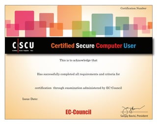 EC-Council
This is to acknowledge that
Certified Secure Computer User
Certification Number
Sanjay Bavisi, President
Has successfully completed all requirements and criteria for
certification through examination administered by EC-Council
Issue Date:
CCertified Secure Computer User
CUS
ECC12309748894
Shreyans Jain
Certified Secure Computer User v1
28 September, 2015
 