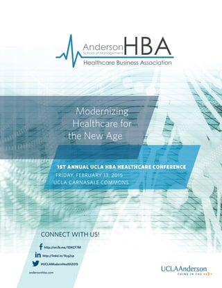 Modernizing
Healthcare for
the New Age
1ST ANNUAL UCLA HBA HEALTHCARE CONFERENCE
FRIDAY, FEBRUARY 13, 2015
UCLA CARNASALE COMMONS
http://on.fb.me/1DKCF7M
http://linkd.in/1Icq2sp
#UCLAModernHealth2015
andersonhba.com
CONNECT WITH US!
 