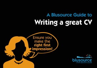 A Blusource Guide to
Writing a great CV
Ensure you
make the
right first
impression!
 