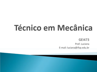 GEI473
               Prof. Luciana
E-mail: luciana@ifsp.edu.br
 
