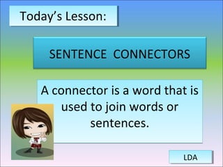 SENTENCE CONNECTORS
A connector is a word that is
used to join words or
sentences.
A connector is a word that is
used to join words or
sentences.
Today’s Lesson:Today’s Lesson:
LDALDA
 