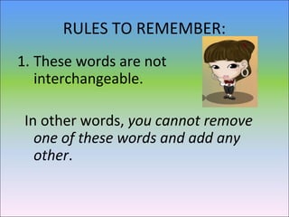 RULES TO REMEMBER:
1. These words are not
interchangeable.
In other words, you cannot remove
one of these words and add any
other.
 