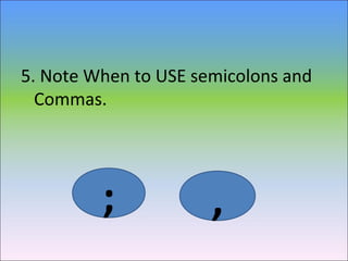 5. Note When to USE semicolons and
Commas.
; ,
 