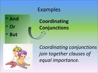 Examples
• And
• Or
• But
Coordinating
Conjunctions
Coordinating conjunctions
join together clauses of
equal importance.
 