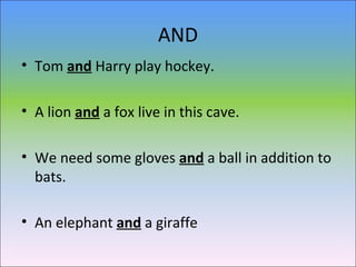 AND
• Tom and Harry play hockey.
• A lion and a fox live in this cave.
• We need some gloves and a ball in addition to
bats.
• An elephant and a giraffe
 