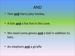 AND
• Tom and Harry play hockey.
• A lion and a fox live in this cave.
• We need some gloves and a ball in addition to
bat...