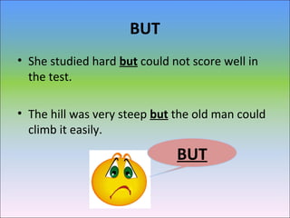 BUT
• She studied hard but could not score well in
the test.
• The hill was very steep but the old man could
climb it easily.
BUT
 