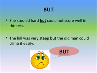 BUT
• She studied hard but could not score well in
the test.
• The hill was very steep but the old man could
climb it easi...