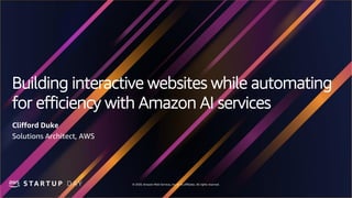 © 2020, Amazon Web Services, Inc. or its affiliates. All rights reserved.
Building interactive websites while automating
for efficiency with Amazon AI services
Clifford Duke
Solutions Architect, AWS
 