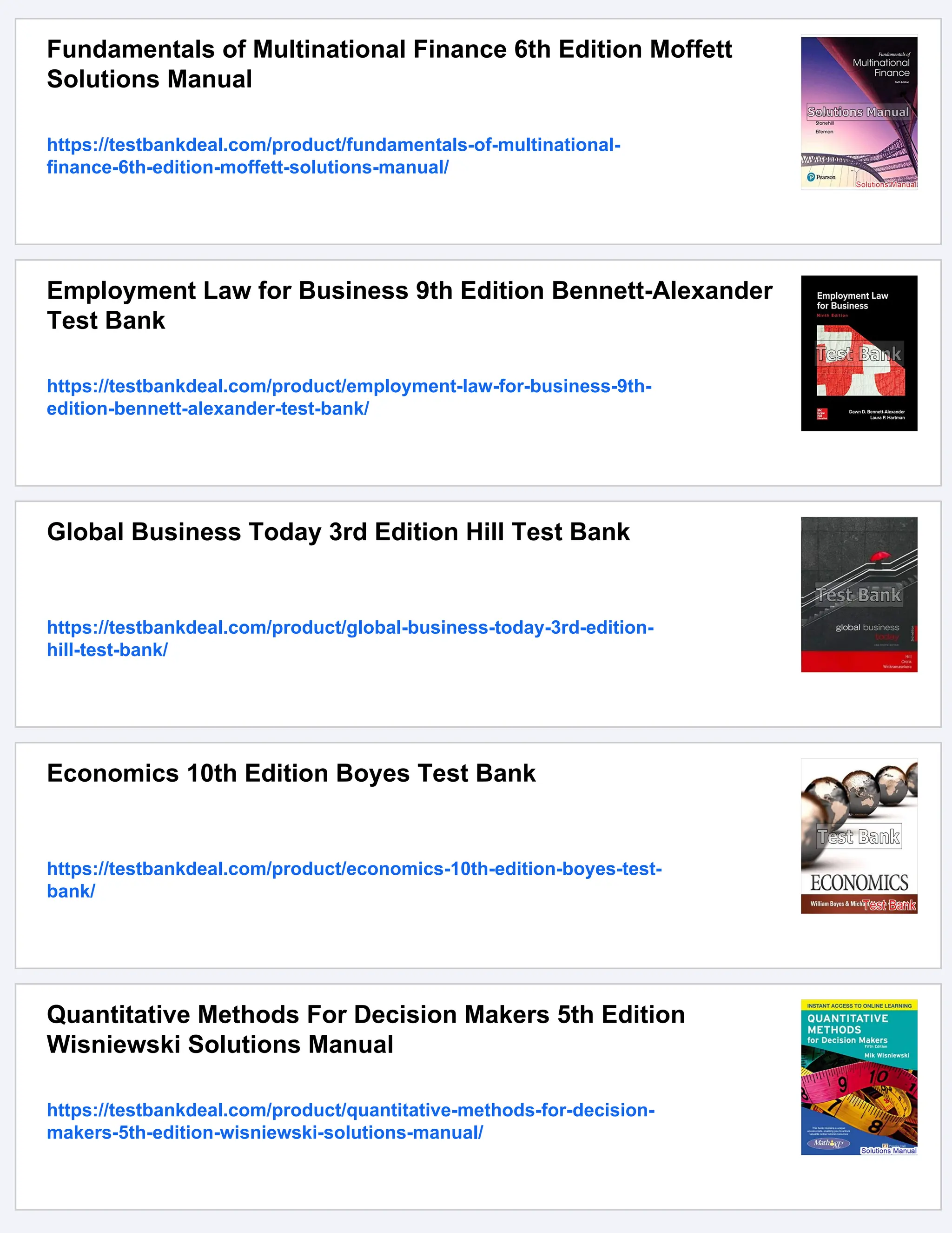 Fundamentals of Multinational Finance 6th Edition Moffett
Solutions Manual
https://testbankdeal.com/product/fundamentals-of-multinational-
finance-6th-edition-moffett-solutions-manual/
Employment Law for Business 9th Edition Bennett-Alexander
Test Bank
https://testbankdeal.com/product/employment-law-for-business-9th-
edition-bennett-alexander-test-bank/
Global Business Today 3rd Edition Hill Test Bank
https://testbankdeal.com/product/global-business-today-3rd-edition-
hill-test-bank/
Economics 10th Edition Boyes Test Bank
https://testbankdeal.com/product/economics-10th-edition-boyes-test-
bank/
Quantitative Methods For Decision Makers 5th Edition
Wisniewski Solutions Manual
https://testbankdeal.com/product/quantitative-methods-for-decision-
makers-5th-edition-wisniewski-solutions-manual/
 