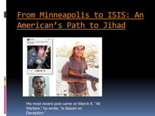From Minneapolis to ISIS: An
American’s Path to Jihad
His most recent post came on March 8. “All
Warfare,” he wrote, “Is Based on
Deception.”
 