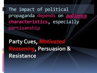 Party Cues, Motivated
Reasoning, Persuasion &
Resistance
The impact of political
propaganda depends on audience
characteristics, especially
partisanship
 