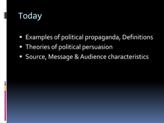 Today
 Examples of political propaganda, Definitions
 Theories of political persuasion
 Source, Message & Audience characteristics
 