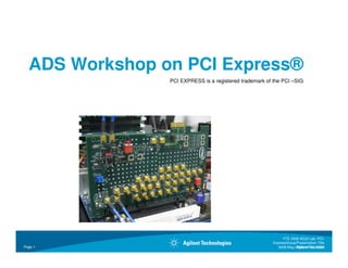 ADS Workshop on PCI Express®
                PCI EXPRESS is a registered trademark of the PCI –SIG




                                                              FTE 2008 AE22 Lab: PCI-
                                                         ExpressGroup/Presentation Title
Page 1                                                      2008-May-05MonthRestricted
                                                                      Agilent ##, 200X
 