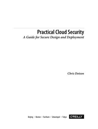 Chris Dotson
Practical Cloud Security
A Guide for Secure Design and Deployment
Boston Farnham Sebastopol Tokyo
Beijing Boston Farnham Sebastopol Tokyo
Beijing
 
