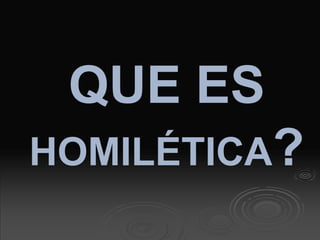 QUE ES
HOMILÉTICA?
 