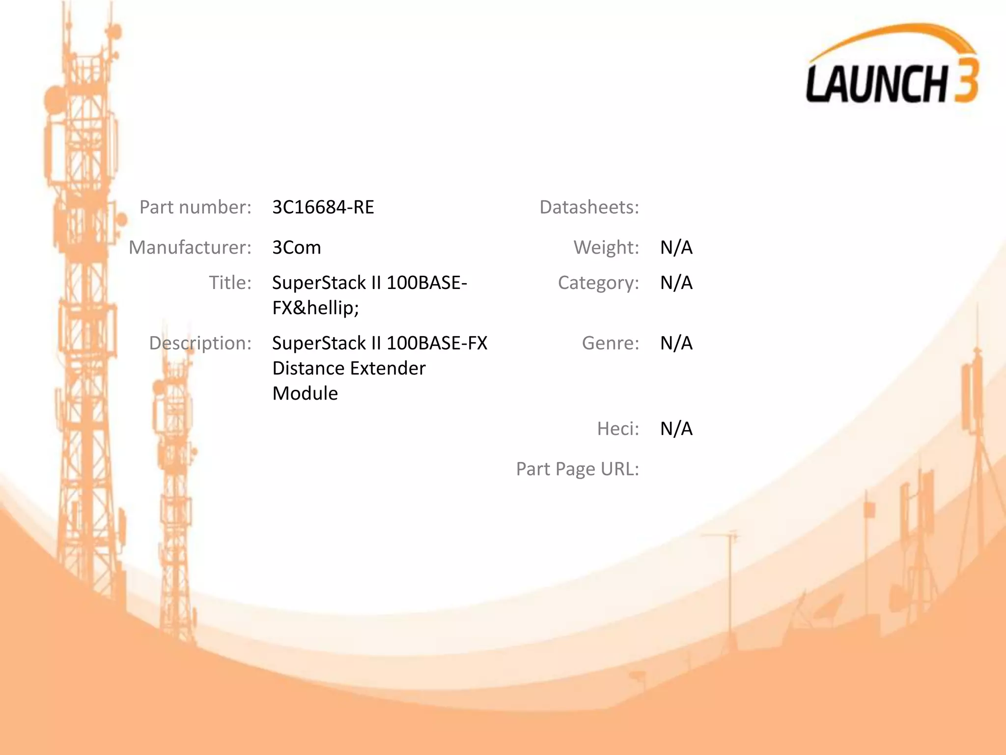 Part number: 3C16684-RE Datasheets:
Manufacturer: 3Com Weight: N/A
Title: SuperStack II 100BASE-
FX&hellip;
Category: N/A
Description: SuperStack II 100BASE-FX
Distance Extender
Module
Genre: N/A
Heci: N/A
Part Page URL:
 