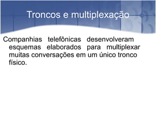 Troncos e multiplexação
Companhias telefônicas desenvolveram
esquemas elaborados para multiplexar
muitas conversações em um único tronco
físico.
 