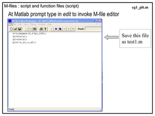 M-files : script and function files (script)
M-files : script and function files (script)
At Matlab prompt type in edit to invoke M-file editor
Save this file
as test1.m
eg1_plt.m
 