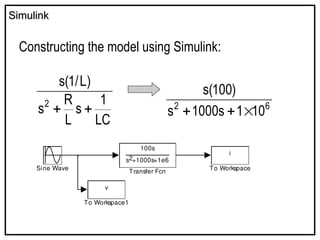 Simulink
Simulink
Constructing the model using Simulink:
LC
1
s
L
R
s
)
L
/
1
(
s
2

 6
2
10
1
s
1000
s
)
100
(
s



100s
s +1000s+1e6
2
Transfer Fcn
v
To Workspace1
i
To Workspace
Sine Wave
 