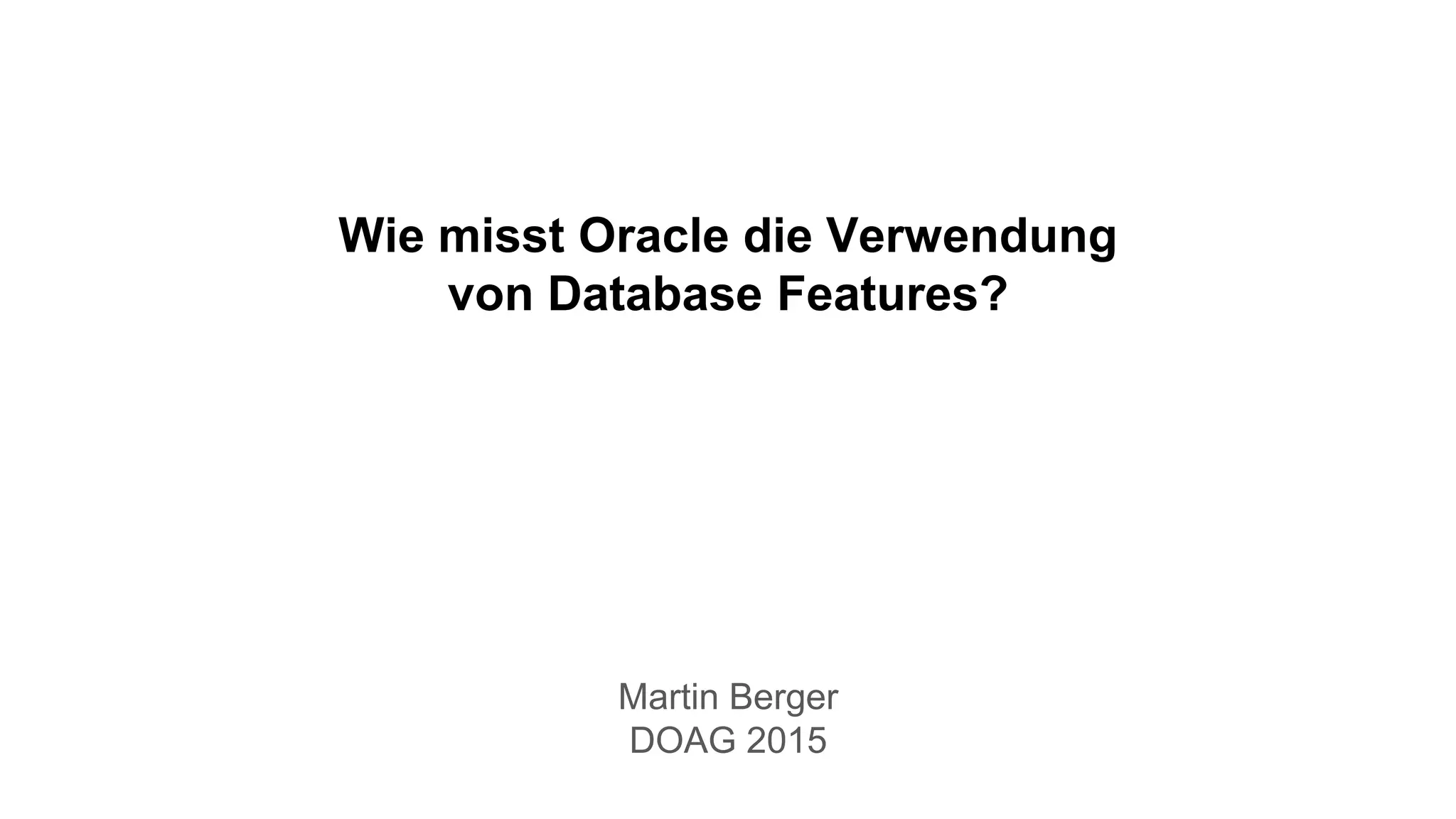 Wie misst Oracle die Verwendung
von Database Features?
Martin Berger
DOAG 2015
 