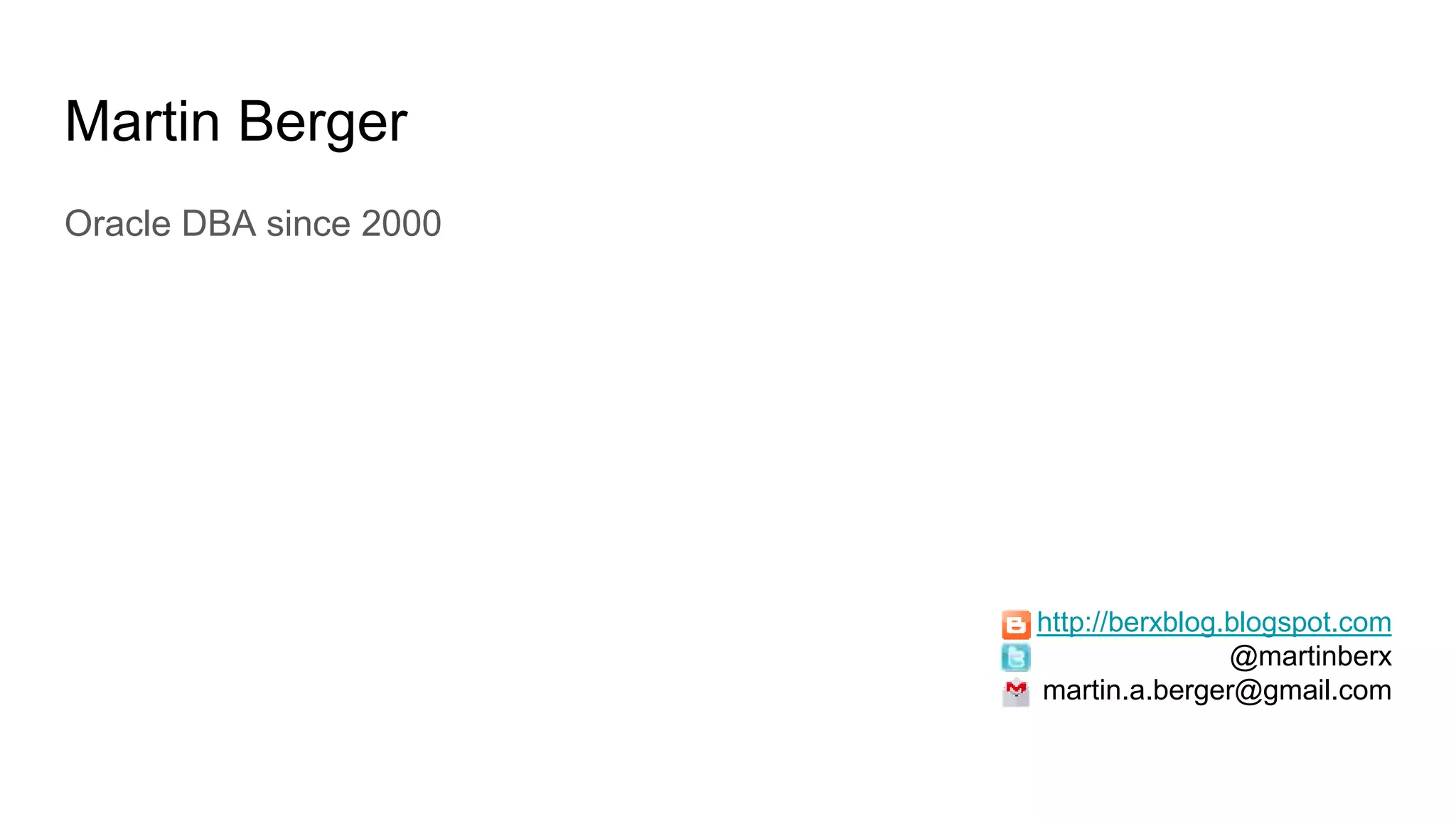 Martin Berger
Oracle DBA since 2000
http://berxblog.blogspot.com
@martinberx
martin.a.berger@gmail.com
 