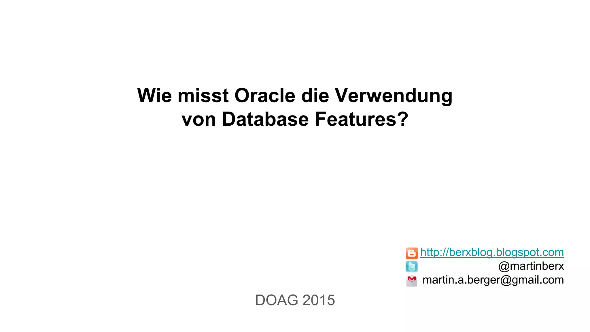 Wie misst Oracle die Verwendung
von Database Features?
DOAG 2015
http://berxblog.blogspot.com
@martinberx
martin.a.berger@gmail.com
 