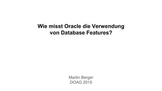 Wie misst Oracle die Verwendung
von Database Features?
Martin Berger
DOAG 2015
 