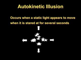 Autokinetic Illusion
Occurs when a static light appears to move
when it is stared at for several seconds
 