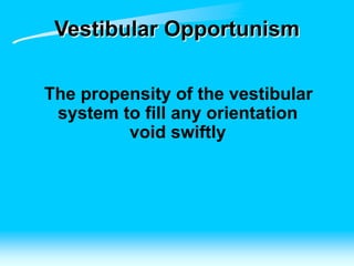 Vestibular Opportunism
The propensity of the vestibular
system to fill any orientation
void swiftly
 