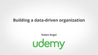 Building a data-driven organization
Ruben Kogel
 