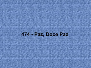 474 - Paz, Doce Paz
 