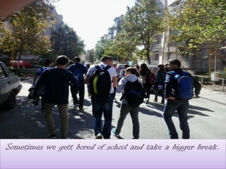 Sometimes we gett bored of school and take a bigger break.
 