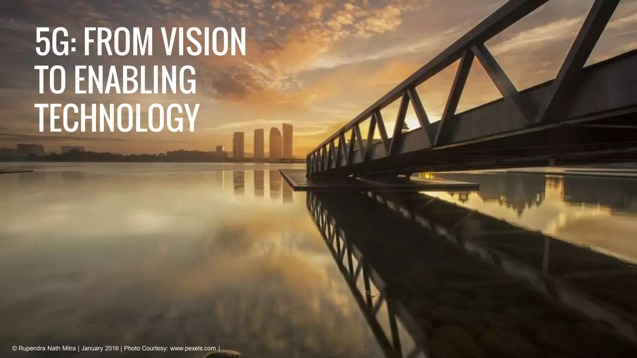 5G: FROM VISION
TO ENABLING
TECHNOLOGY
© Rupendra Nath Mitra | January 2016 | Photo Courtesy: www.pexels.com |
 