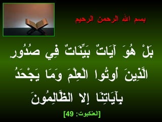 بَلْ هُوَ آَيَاتٌ بَيِّنَاتٌ فِي صُدُورِ الَّذِينَ أُوتُوا الْعِلْمَ وَمَا يَجْحَدُ بِآَيَاتِنَا إِلا الظَّالِمُونَ  [ العنكبوت : 49]   بسم الله الرحمن الرحيم 