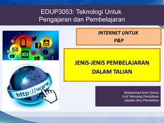 EDUP3053: Teknologi Untuk
Pengajaran dan Pembelajaran
JENIS-JENIS PEMBELAJARAN
DALAM TALIAN
Muhammad Amin Simon
Unit Teknologi Pendidikan
Jabatan Ilmu Pendidikan
INTERNET UNTUK
P&P
 