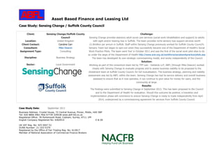 Asset Based Finance and Leasing Ltd
Business Address: Crystal House, 72 Central Avenue, Pinner, Middx, HA5 5BP
Tel: 020 8866 0961 Mob 07739 329538 www.abfl-ltd.co.uk
Registered Office: 78 Portsmouth Road, Cobham, Surrey, KT11 1PP
English Company Registered No: 6464914 E & OE
UK VAT Reg. No: 925 0047 52
DUNS Number: 21-103-5379
Registered by the Office of Fair Trading Reg. No: 612817
Member of National Association of Commercial Finance Brokers
Case Study: Sensing Change / Suffolk County Council
Client: Sensing Change/Suffolk County
Council
Location: United Kingdom
Client Contact: Caroline Carr
Consultant: Mike Deacon
Assignment Type: Consulting
Discipline: Business Strategy
Sector: Local Government
Challenge:
Sensing Change provides statutory adult social care services (social work rehabilitation and support) to adults
with sight and/or hearing loss in Suffolk. The team provides niche sensory loss support services worth
£1.8million per annum in Suffolk. Staff within Sensing Change previously worked for Suffolk County Council’s
Sensory Team but began to spin-out when they successfully became one of the Department of Health’s Social
Work Practice Pilots. The team went ‘live’ in October 2011 and was the first of the social work pilot sites to do
so under the aegis of the Department of Health http://www.scie.org.uk/workforce/socialworkpractice/pilots.asp
The team has developed its own strategic commissioning model, and works independently of the Council.
Solution:
Working as part of the consortium team led by TPP Law - Geldards LLP, ABFL (through Mike Deacon) worked
closely with Sensing Change to evaluate progress and to assess business viability to be proposed to the
divestment team at Suffolk County Council, for full mutualisation. The business strategy, planning and viability
assessment was led by ABFL within the team. Sensing Change has had its service delivery and overall business
assessed to ensure that as it now operates, it can continue to give value for money for users, and the
community at large.
Results:
The findings were submitted to Sensing Change in September 2013. This has been proposed to the Council
and to the Department of Health for evaluation. Should this outcome be positive, a transition and
implementation phase will commence to ensure Sensing Change is ready to trade independently from April
2014, underpinned by a commissioning agreement for services from Suffolk County Council.
Case Study Date: September 2013
 