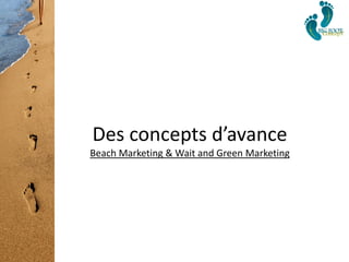 Des concepts d’avance
Beach Marketing & Wait and Green Marketing
 