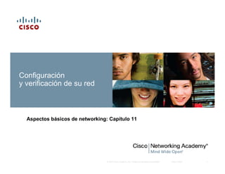 © 2007 Cisco Systems, Inc. Todos los derechos reservados. Cisco Public 1
Configuración
y verificación de su red
Aspectos básicos de networking: Capítulo 11
 