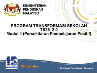 KEMENTERIAN
PENDIDIKAN
MALAYSIA
PROGRAM TRANSFORMASI SEKOLAH
TS25 2.0
Modul 4 (Persekitaran Pembelajaran Positif)
Pengenalan
 