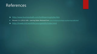 References
 http://www.businessballs.com/kolblearningstyles.htm
 McLeod, S. A. (2013). Kolb - Learning Styles. Retrieved from www.simplypsychology.org/learning-kolb.html
 http://hrweb.mit/worklife/youngadults/index.html
 
