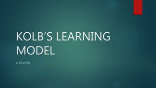KOLB’S LEARNING
MODEL
A REVIEW
 