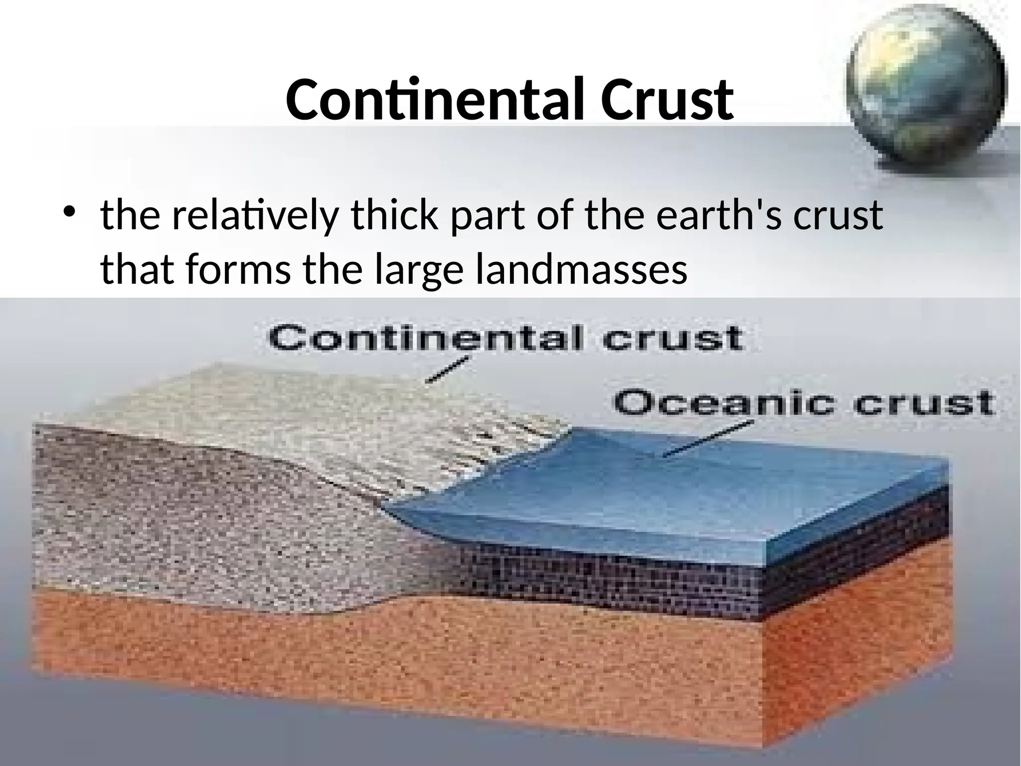 Continental Crust
• the relatively thick part of the earth's crust
that forms the large landmasses
 