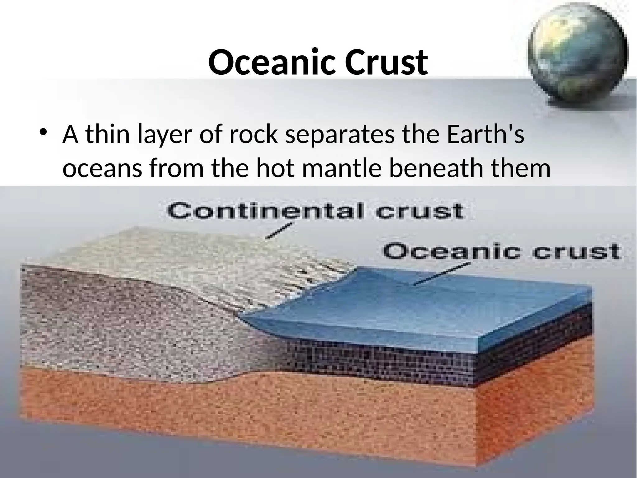 Oceanic Crust
• A thin layer of rock separates the Earth's
oceans from the hot mantle beneath them
 