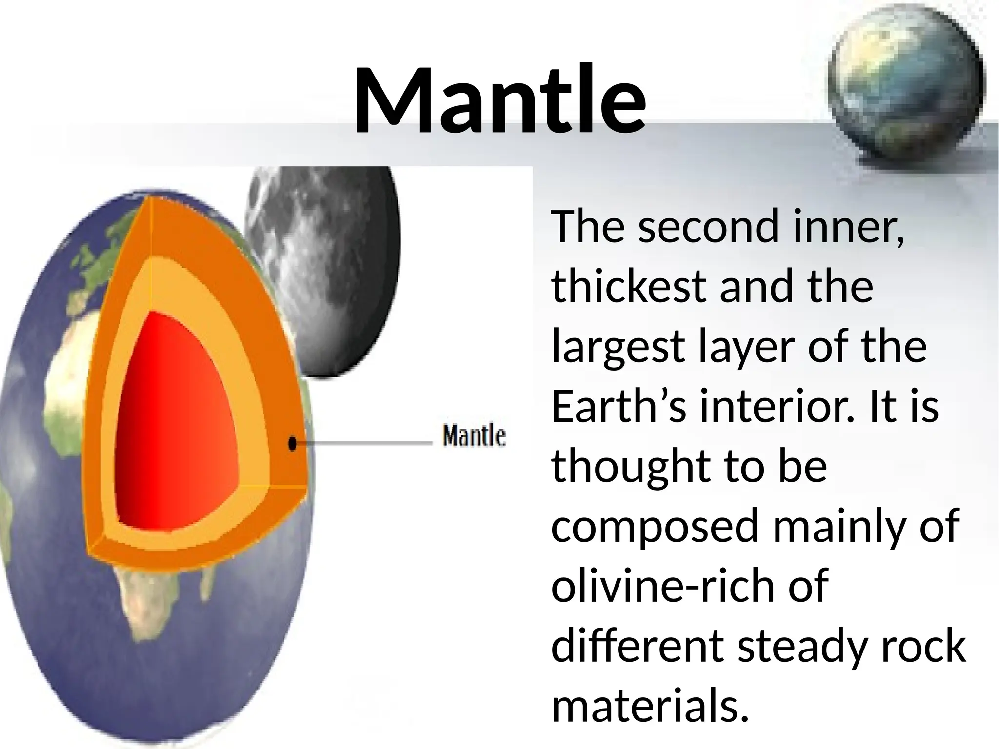Mantle
The second inner,
thickest and the
largest layer of the
Earth’s interior. It is
thought to be
composed mainly of
olivine-rich of
different steady rock
materials.
 