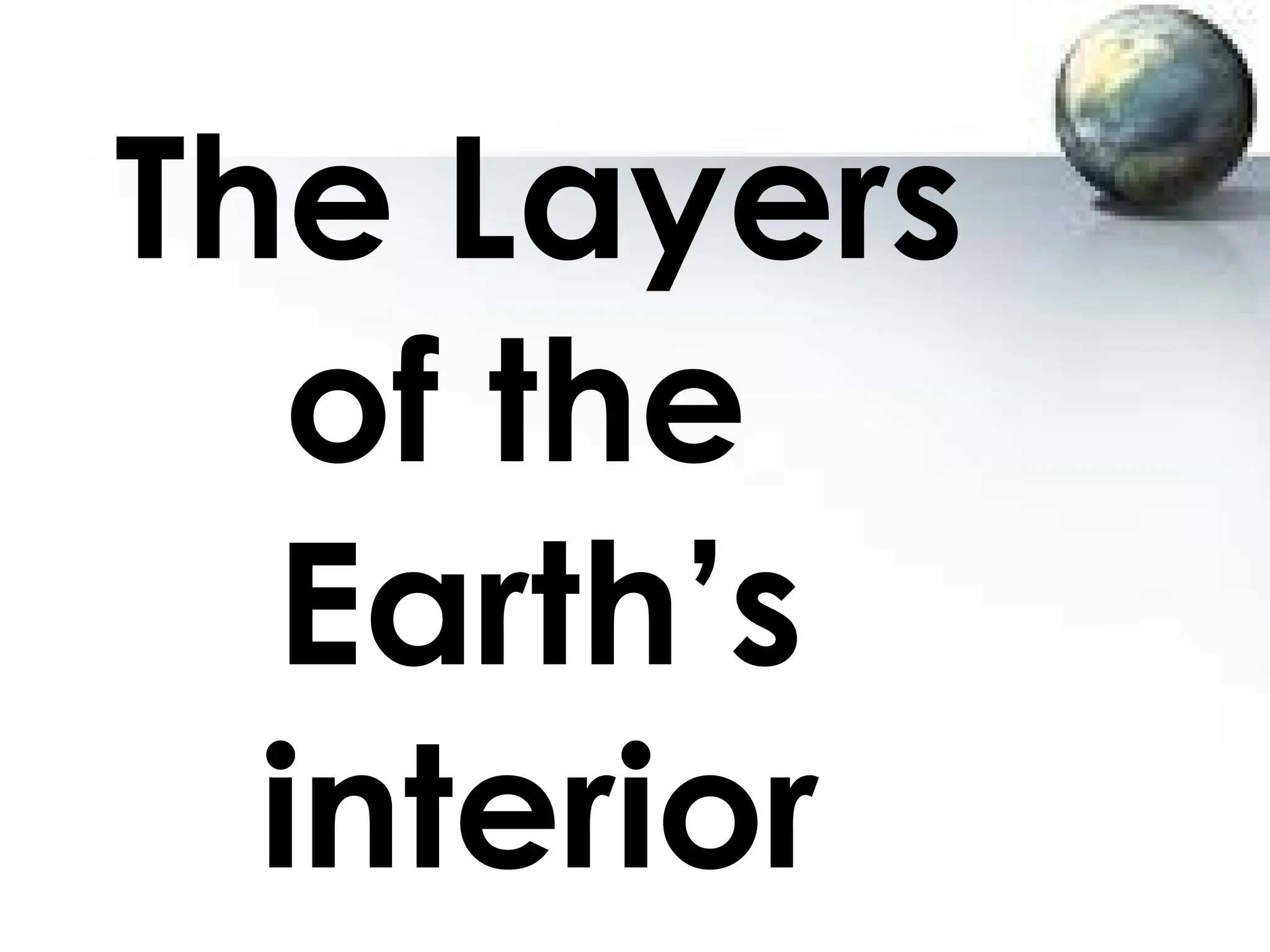 The Layers
of the
Earth’s
interior
 