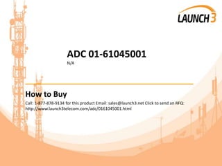 ADC 01-61045001
N/A
_______________________________________
How to Buy
Call: 1-877-878-9134 for this product Email: sales@launch3.net Click to send an RFQ:
http://www.launch3telecom.com/adc/0161045001.html
 