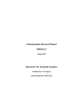 Undergraduate Research Report
HPEH 5-3
Spring 2015
Instructor: Dr. Kenneth Cunefare
Submitted by: Tri Nguyen
Acknowledgement: Ellen Skow
 