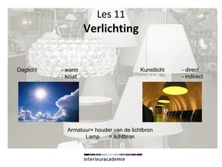 Les 11
Verlichting
Daglicht - warm Kunstlicht - direct
- koud - indirect
Armatuur= houder van de lichtbron
Lamp = lichtbron
 